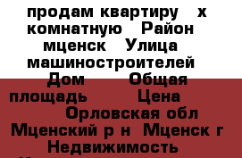 продам квартиру 2-х комнатную › Район ­ мценск › Улица ­ машиностроителей › Дом ­ 8 › Общая площадь ­ 54 › Цена ­ 1 600 000 - Орловская обл., Мценский р-н, Мценск г. Недвижимость » Квартиры продажа   . Орловская обл.